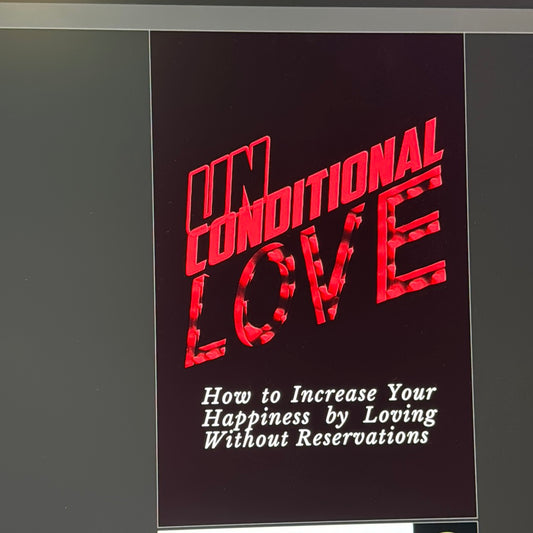 Unconditional Love How To Increase Your Happiness By Loving Without Reservations