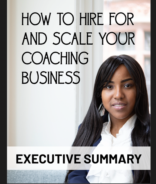 How To Hire For and Scale Your Coaching Business Executive Summary
